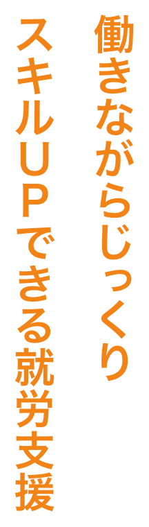 働きながらじっくりスキルUPできる就労支援